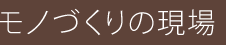 モノづくりの現場