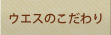 ウエスのこだわり